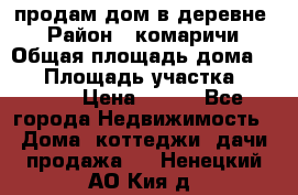 продам дом в деревне  › Район ­ комаричи › Общая площадь дома ­ 52 › Площадь участка ­ 2 705 › Цена ­ 450 - Все города Недвижимость » Дома, коттеджи, дачи продажа   . Ненецкий АО,Кия д.